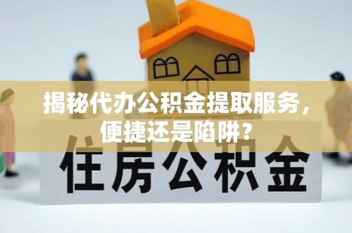 师宗揭秘代办公积金提取服务，便捷还是陷阱？