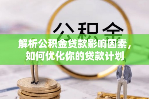 师宗解析公积金贷款影响因素，如何优化你的贷款计划