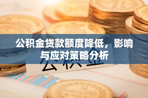 师宗公积金贷款额度降低，影响与应对策略分析