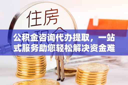 师宗公积金咨询代办提取，一站式服务助您轻松解决资金难题