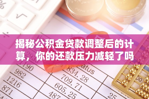 师宗揭秘公积金贷款调整后的计算，你的还款压力减轻了吗？