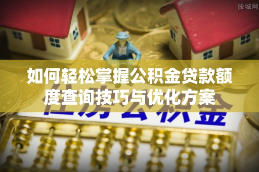 师宗如何轻松掌握公积金贷款额度查询技巧与优化方案