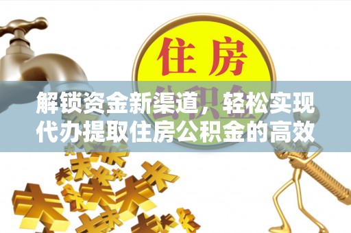 师宗解锁资金新渠道，轻松实现代办提取住房公积金的高效攻略