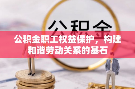 师宗公积金职工权益保护，构建和谐劳动关系的基石