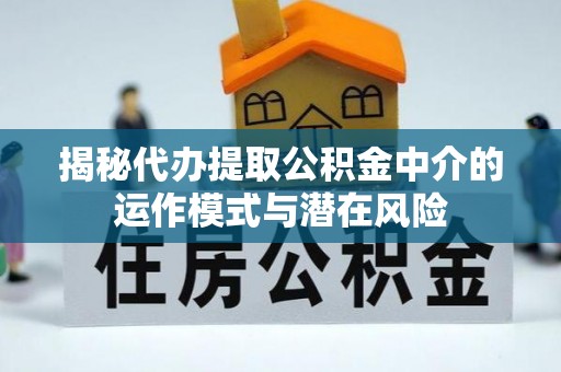 师宗揭秘代办提取公积金中介的运作模式与潜在风险