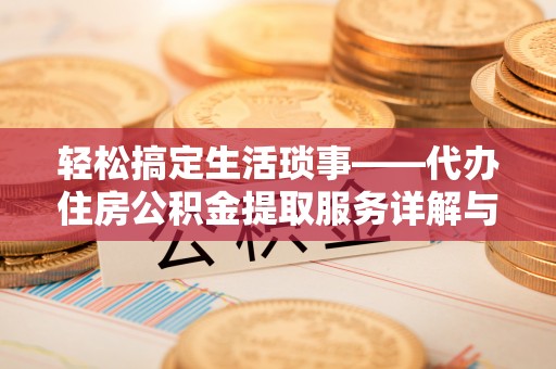 师宗轻松搞定生活琐事——代办住房公积金提取服务详解与实用指南