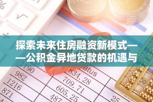师宗探索未来住房融资新模式——公积金异地贷款的机遇与挑战