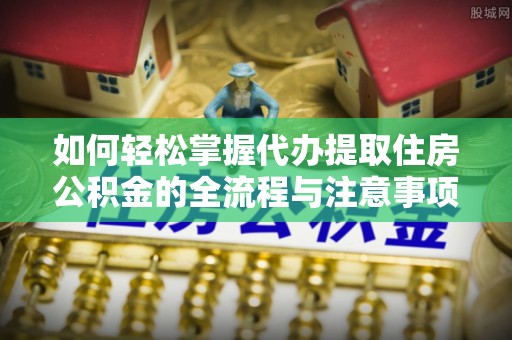 师宗如何轻松掌握代办提取住房公积金的全流程与注意事项
