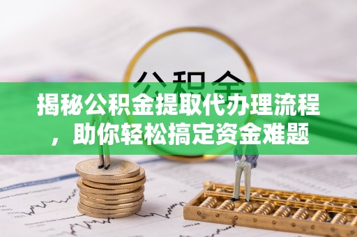 师宗揭秘公积金提取代办理流程，助你轻松搞定资金难题