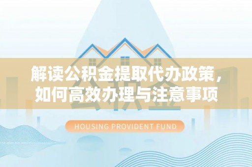 师宗解读公积金提取代办政策，如何高效办理与注意事项