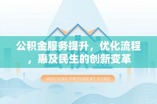 师宗公积金服务提升，优化流程，惠及民生的创新变革