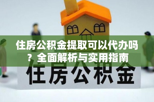 师宗住房公积金提取可以代办吗？全面解析与实用指南