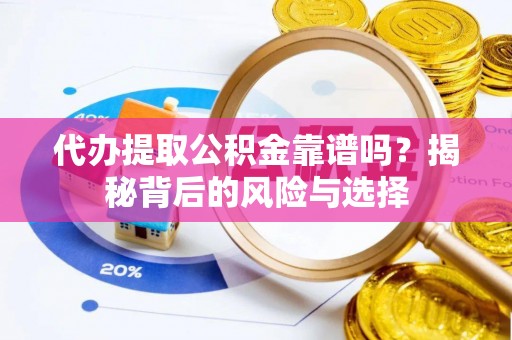 师宗代办提取公积金靠谱吗？揭秘背后的风险与选择