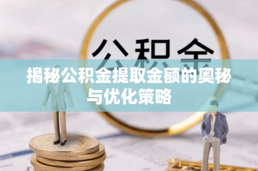 师宗揭秘公积金提取金额的奥秘与优化策略