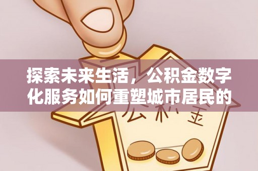 师宗探索未来生活，公积金数字化服务如何重塑城市居民的便利体验