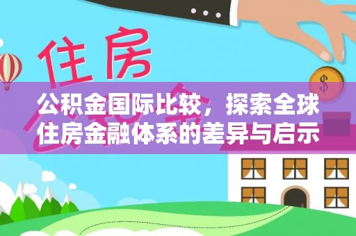 师宗公积金国际比较，探索全球住房金融体系的差异与启示
