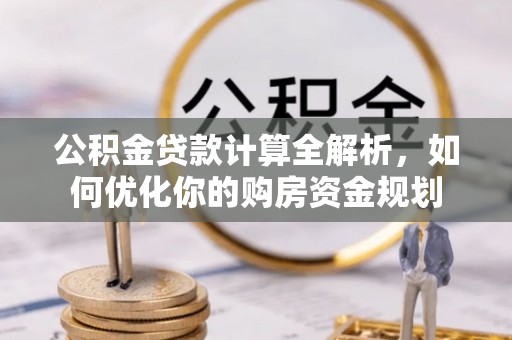 师宗公积金贷款计算全解析，如何优化你的购房资金规划
