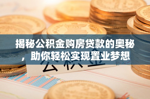 师宗揭秘公积金购房贷款的奥秘，助你轻松实现置业梦想