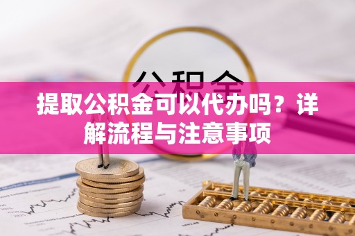 师宗提取公积金可以代办吗？详解流程与注意事项