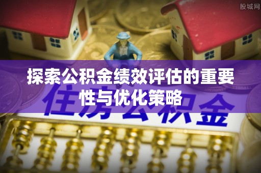 师宗探索公积金绩效评估的重要性与优化策略