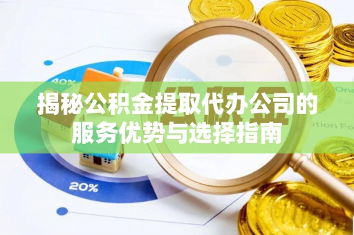 师宗揭秘公积金提取代办公司的服务优势与选择指南