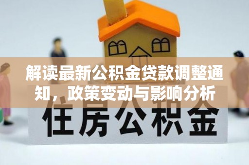 师宗解读最新公积金贷款调整通知，政策变动与影响分析