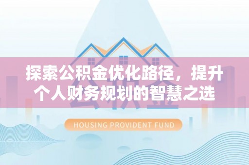 师宗探索公积金优化路径，提升个人财务规划的智慧之选