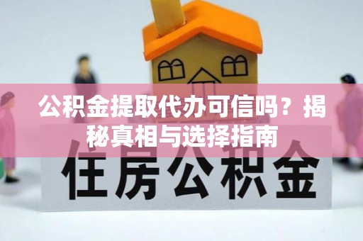 师宗公积金提取代办可信吗？揭秘真相与选择指南