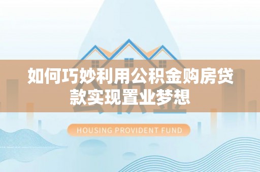 师宗如何巧妙利用公积金购房贷款实现置业梦想