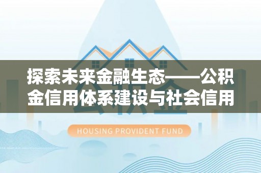 师宗探索未来金融生态——公积金信用体系建设与社会信用体系的深度融合