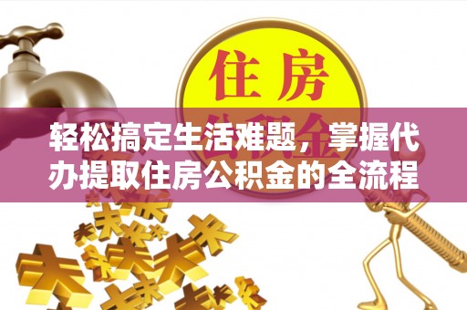 师宗轻松搞定生活难题，掌握代办提取住房公积金的全流程