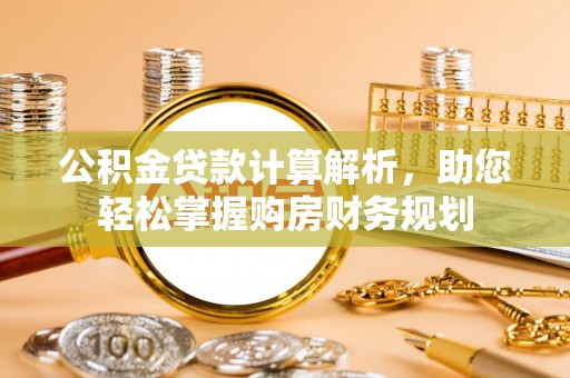 师宗公积金贷款计算解析，助您轻松掌握购房财务规划