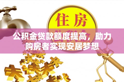 师宗公积金贷款额度提高，助力购房者实现安居梦想
