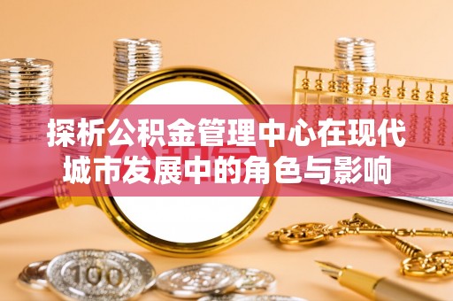 师宗探析公积金管理中心在现代城市发展中的角色与影响