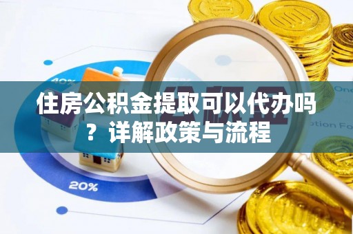 师宗住房公积金提取可以代办吗？详解政策与流程