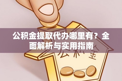 师宗公积金提取代办哪里有？全面解析与实用指南