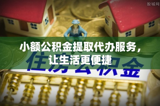 师宗小额公积金提取代办服务，让生活更便捷