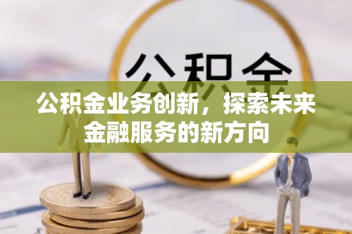 师宗公积金业务创新，探索未来金融服务的新方向