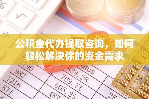 师宗公积金代办提取咨询，如何轻松解决你的资金需求