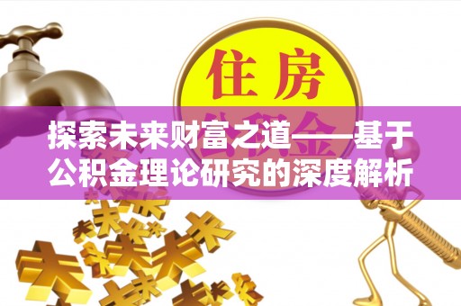 师宗探索未来财富之道——基于公积金理论研究的深度解析