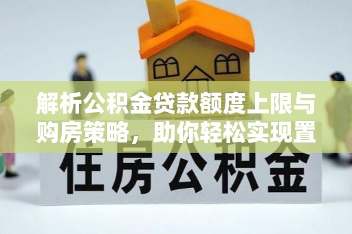 师宗解析公积金贷款额度上限与购房策略，助你轻松实现置业梦想