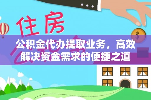 师宗公积金代办提取业务，高效解决资金需求的便捷之道