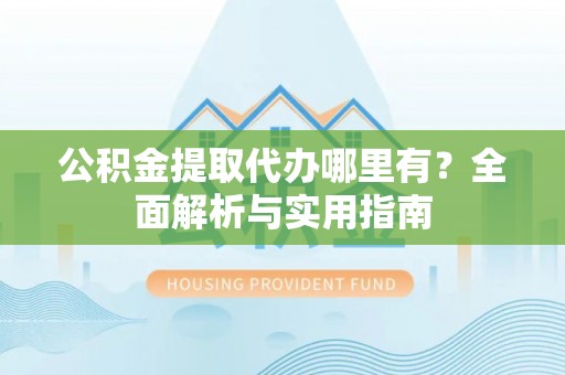 师宗公积金提取代办哪里有？全面解析与实用指南