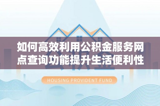 师宗如何高效利用公积金服务网点查询功能提升生活便利性
