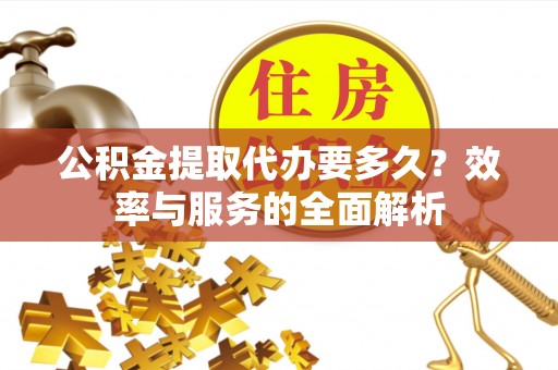 师宗公积金提取代办要多久？效率与服务的全面解析