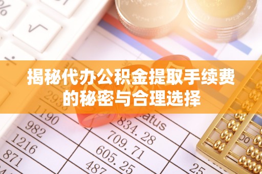 师宗揭秘代办公积金提取手续费的秘密与合理选择