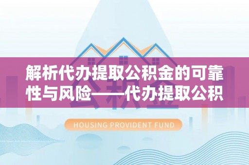 师宗解析代办提取公积金的可靠性与风险——代办提取公积金靠谱吗