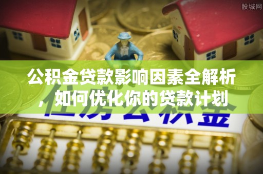 师宗公积金贷款影响因素全解析，如何优化你的贷款计划