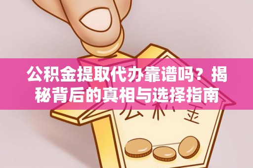 师宗公积金提取代办靠谱吗？揭秘背后的真相与选择指南
