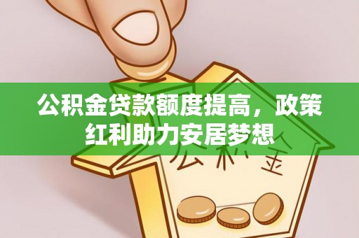 师宗公积金贷款额度提高，政策红利助力安居梦想